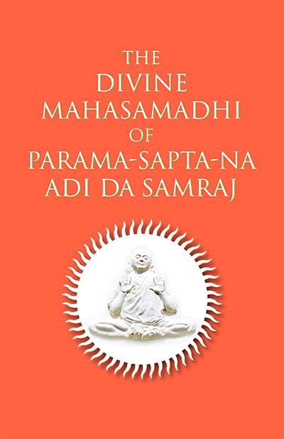 The Divine Mahasamadhi of Parama-Sapta-Na Adi Da Samraj